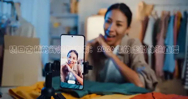 碛口古镇的辉煌与未来：2026年的虚拟体验直播